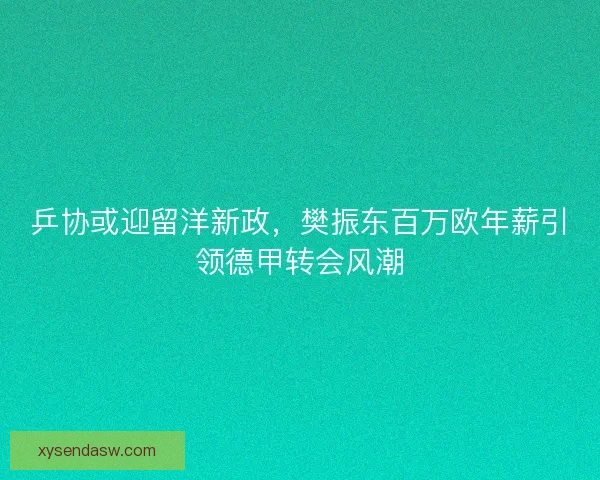 乒协或迎留洋新政，樊振东百万欧年薪引领德甲转会风潮