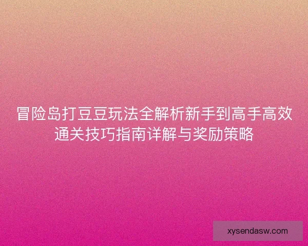 冒险岛打豆豆玩法全解析新手到高手高效通关技巧指南详解与奖励策略 冒险岛打豆豆玩法全解析新手到高手高效通关技巧指南详解与奖励策略