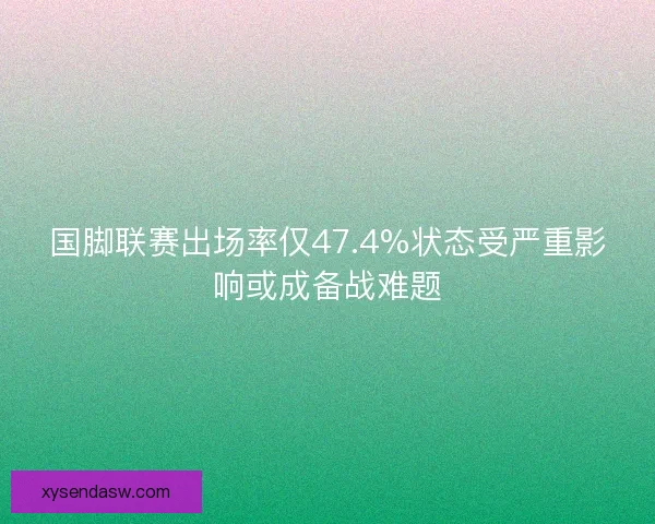 国脚联赛出场率仅47.4%状态受严重影响或成备战难题 国脚联赛出场率仅47.4%状态受严重影响或成备战难题