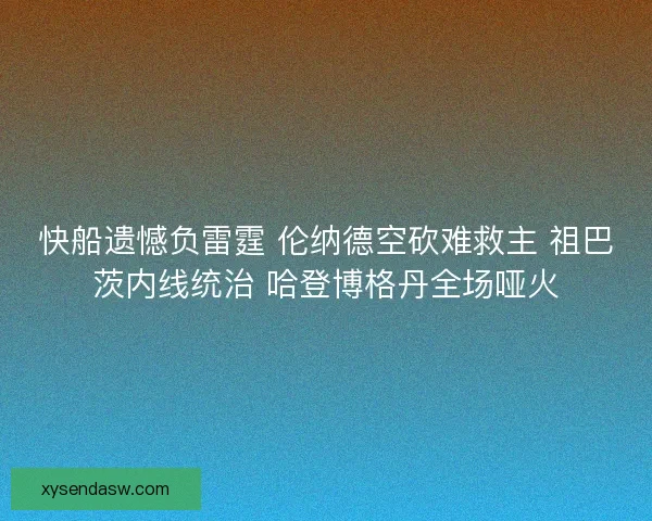 快船遗憾负雷霆 伦纳德空砍难救主 祖巴茨内线统治 哈登博格丹全场哑火 快船遗憾负雷霆 伦纳德空砍难救主 祖巴茨内线统治 哈登博格丹全场哑火