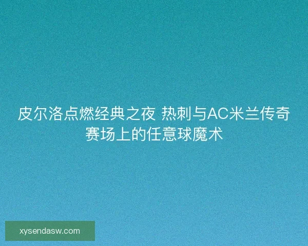 皮尔洛点燃经典之夜 热刺与AC米兰传奇赛场上的任意球魔术
