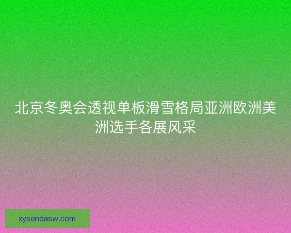 北京冬奥会透视单板滑雪格局亚洲欧洲美洲选手各展风采